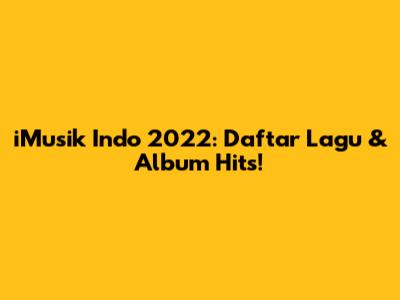 iMusik Indo 2022: Daftar Lagu & Album Hits!