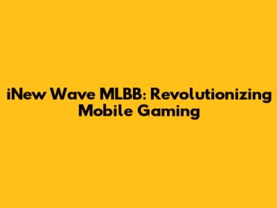iNew Wave MLBB: Revolutionizing Mobile Gaming
