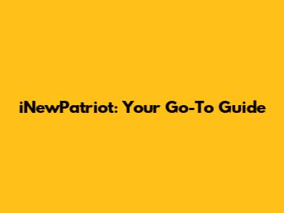 iNewPatriot: Your Go-To Guide
