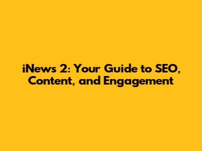 iNews 2: Your Guide to SEO, Content, and Engagement