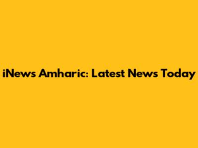 iNews Amharic: Latest News Today