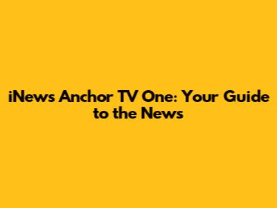iNews Anchor TV One: Your Guide to the News