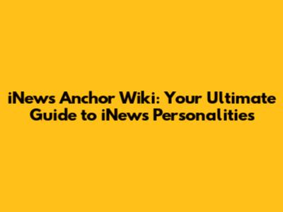 iNews Anchor Wiki: Your Ultimate Guide to iNews Personalities