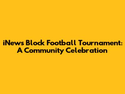 iNews Block Football Tournament: A Community Celebration
