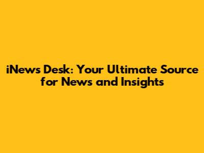 iNews Desk: Your Ultimate Source for News and Insights