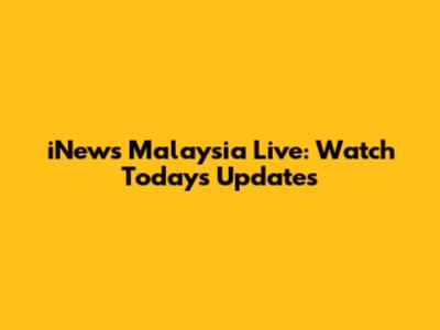 iNews Malaysia Live: Watch Today's Updates