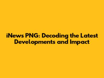 iNews PNG: Decoding the Latest Developments and Impact