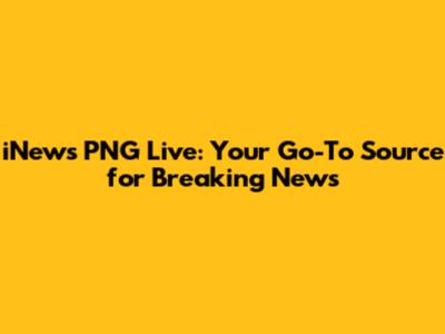 iNews PNG Live: Your Go-To Source for Breaking News
