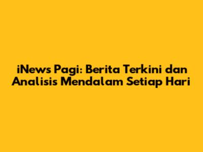 iNews Pagi: Berita Terkini dan Analisis Mendalam Setiap Hari