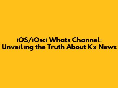iOS/iOsci What's Channel: Unveiling the Truth About Kx News