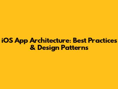 iOS App Architecture: Best Practices & Design Patterns