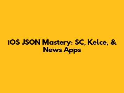 iOS JSON Mastery: SC, Kelce, & News Apps