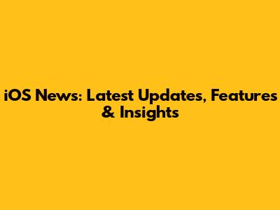 iOS News: Latest Updates, Features & Insights