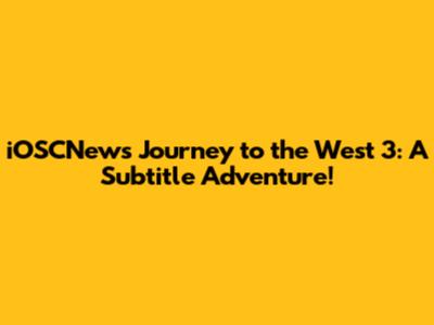 iOSCNews' Journey to the West 3: A Subtitle Adventure!