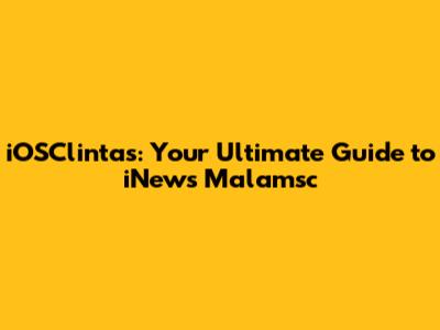 iOSClintas: Your Ultimate Guide to iNews Malamsc