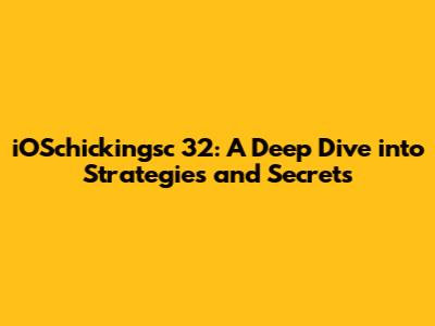 iOSchickingsc 32: A Deep Dive into Strategies and Secrets