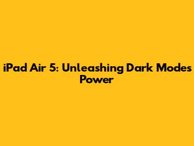 iPad Air 5: Unleashing Dark Mode's Power