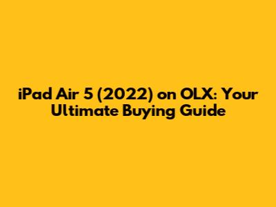 iPad Air 5 (2022) on OLX: Your Ultimate Buying Guide