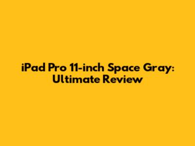 iPad Pro 11-inch Space Gray: Ultimate Review