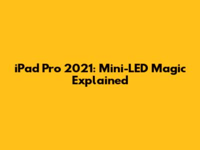 iPad Pro 2021: Mini-LED Magic Explained