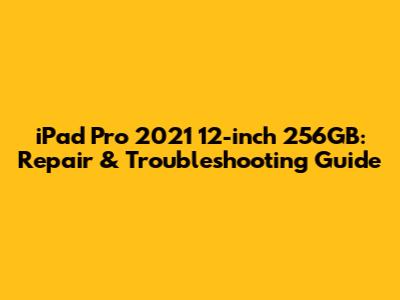 iPad Pro 2021 12-inch 256GB: Repair & Troubleshooting Guide