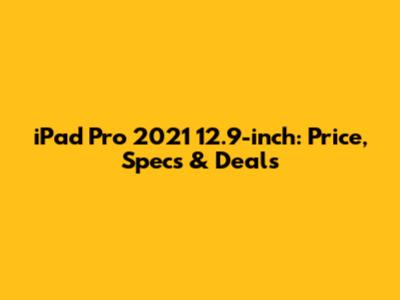 iPad Pro 2021 12.9-inch: Price, Specs & Deals