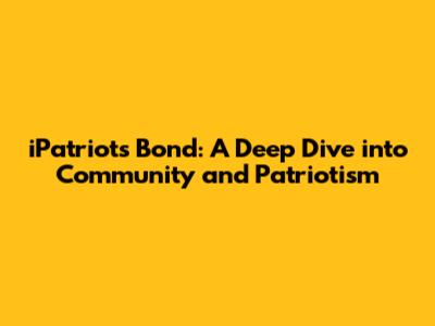 iPatriots Bond: A Deep Dive into Community and Patriotism
