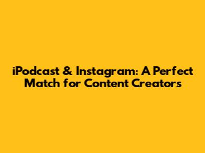 iPodcast & Instagram: A Perfect Match for Content Creators