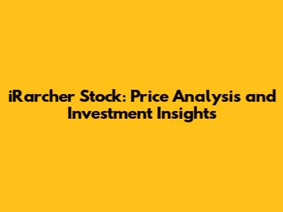 iRarcher Stock: Price Analysis and Investment Insights