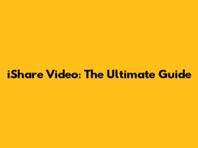 iShare Video: The Ultimate Guide