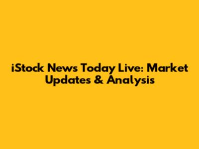 iStock News Today Live: Market Updates & Analysis