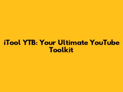 iTool YTB: Your Ultimate YouTube Toolkit