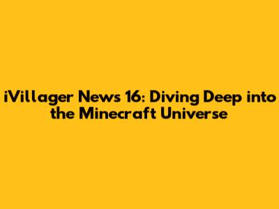 iVillager News 16: Diving Deep into the Minecraft Universe