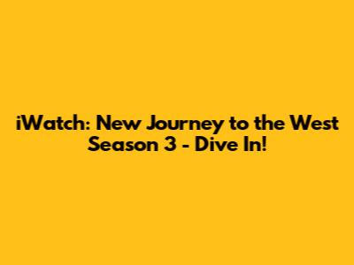 iWatch: New Journey to the West Season 3 - Dive In!