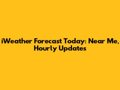 iWeather Forecast Today: Near Me, Hourly Updates