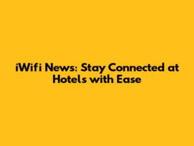 iWifi News: Stay Connected at Hotels with Ease