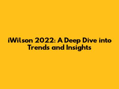 iWilson 2022: A Deep Dive into Trends and Insights