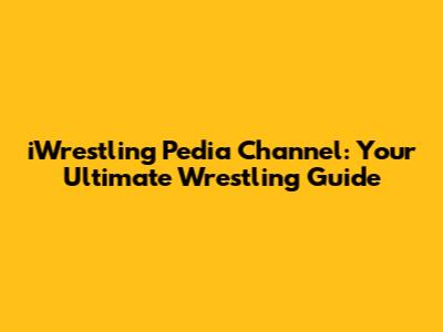 iWrestling Pedia Channel: Your Ultimate Wrestling Guide