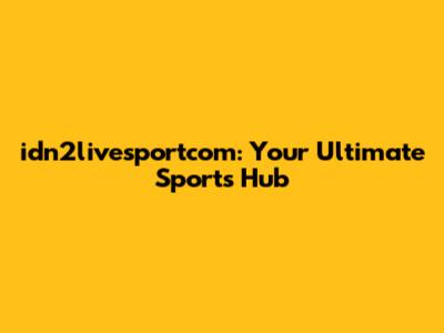 idn2livesportcom: Your Ultimate Sports Hub