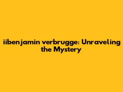iibenjamin verbrugge: Unraveling the Mystery