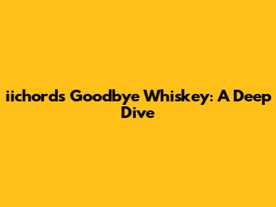 iichord's 'Goodbye Whiskey': A Deep Dive