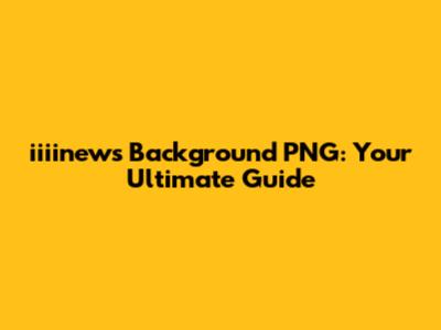 iiiinews Background PNG: Your Ultimate Guide