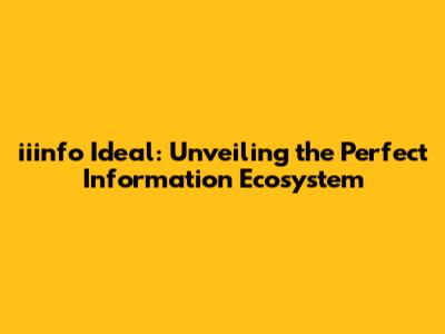 iiinfo Ideal: Unveiling the Perfect Information Ecosystem