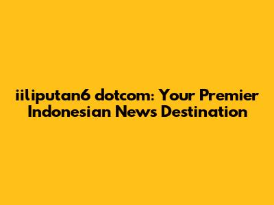 iiliputan6 dotcom: Your Premier Indonesian News Destination