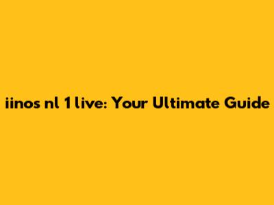 iinos nl 1 live: Your Ultimate Guide