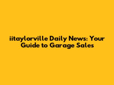 iitaylorville Daily News: Your Guide to Garage Sales