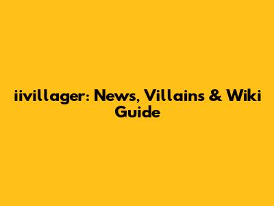 iivillager: News, Villains & Wiki Guide