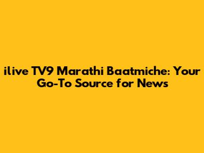 ilive TV9 Marathi Baatmiche: Your Go-To Source for News