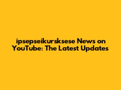 ipsepseikursksese News on YouTube: The Latest Updates