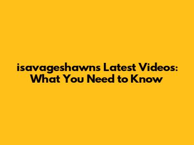 isavageshawn's Latest Videos: What You Need to Know